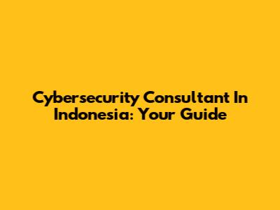 Cybersecurity Consultant In Indonesia: Your Guide