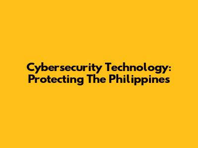 Cybersecurity Technology: Protecting The Philippines