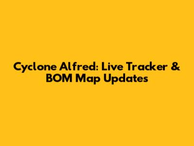 Cyclone Alfred: Live Tracker & BOM Map Updates