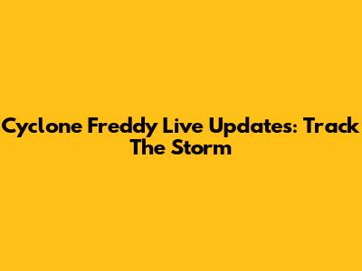Cyclone Freddy Live Updates: Track The Storm