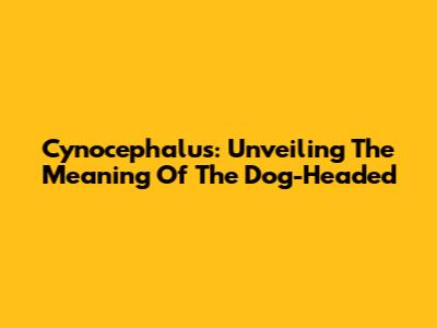 Cynocephalus: Unveiling The Meaning Of The 'Dog-Headed'