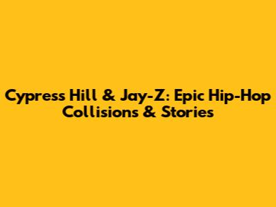 Cypress Hill & Jay-Z: Epic Hip-Hop Collisions & Stories