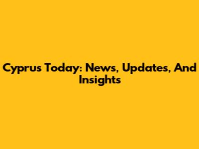 Cyprus Today: News, Updates, And Insights