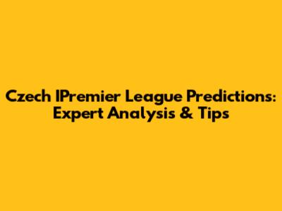 Czech IPremier League Predictions: Expert Analysis & Tips