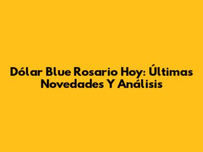 Dólar Blue Rosario Hoy: Últimas Novedades Y Análisis