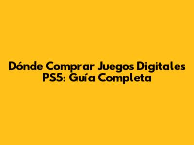 Dónde Comprar Juegos Digitales PS5: Guía Completa