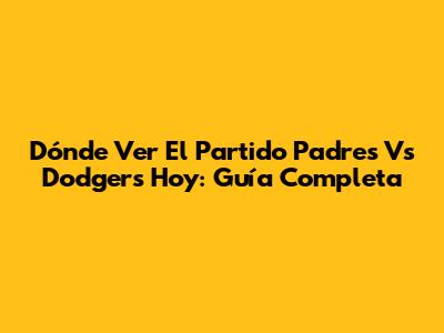 Dónde Ver El Partido Padres Vs Dodgers Hoy: Guía Completa