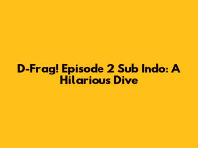 D-Frag! Episode 2 Sub Indo: A Hilarious Dive