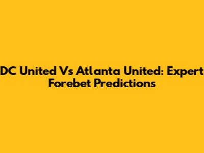 DC United Vs Atlanta United: Expert Forebet Predictions