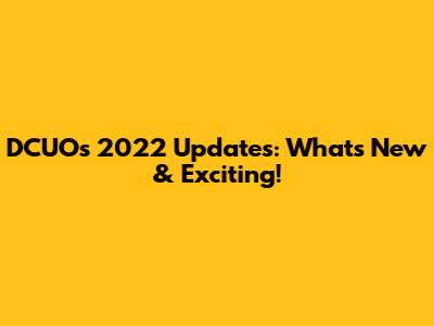DCUO's 2022 Updates: What's New & Exciting!