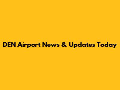DEN Airport News & Updates Today