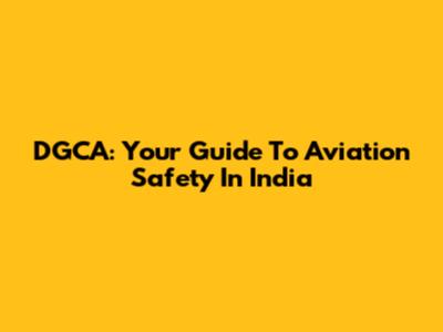 DGCA: Your Guide To Aviation Safety In India