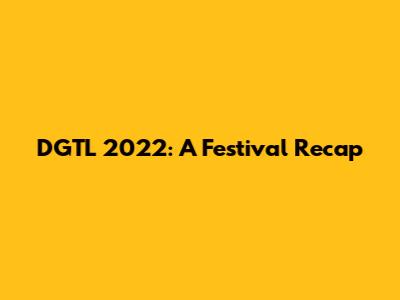 DGTL 2022: A Festival Recap