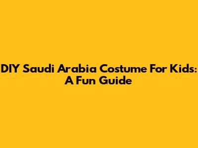 DIY Saudi Arabia Costume For Kids: A Fun Guide