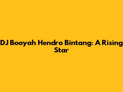 DJ Booyah Hendro Bintang: A Rising Star