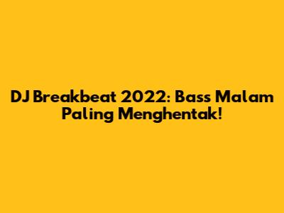 DJ Breakbeat 2022: Bass Malam Paling Menghentak!