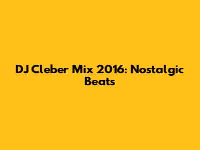 DJ Cleber Mix 2016: Nostalgic Beats