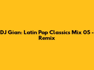 DJ Gian: Latin Pop Classics Mix 05 - Remix