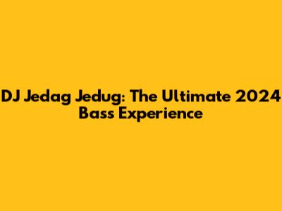 DJ Jedag Jedug: The Ultimate 2024 Bass Experience