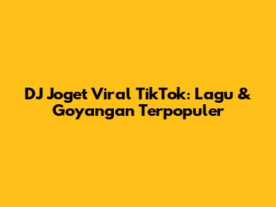 DJ Joget Viral TikTok: Lagu & Goyangan Terpopuler