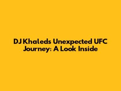 DJ Khaled's Unexpected UFC Journey: A Look Inside