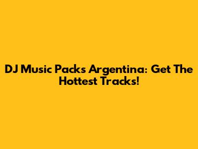 DJ Music Packs Argentina: Get The Hottest Tracks!