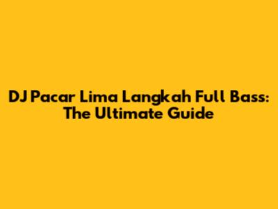 DJ Pacar Lima Langkah Full Bass: The Ultimate Guide