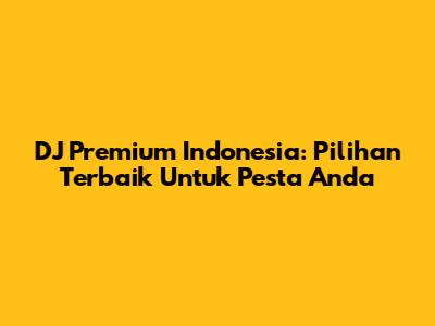 DJ Premium Indonesia: Pilihan Terbaik Untuk Pesta Anda