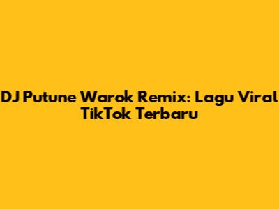 DJ Putune Warok Remix: Lagu Viral TikTok Terbaru