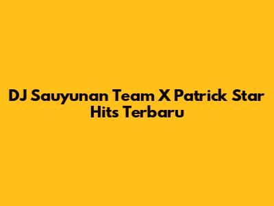 DJ Sauyunan Team X Patrick Star Hits Terbaru