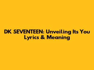 DK SEVENTEEN: Unveiling 'It's You' Lyrics & Meaning