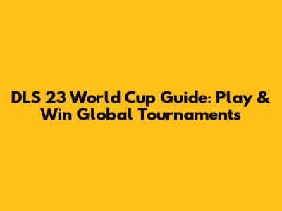DLS 23 World Cup Guide: Play & Win Global Tournaments
