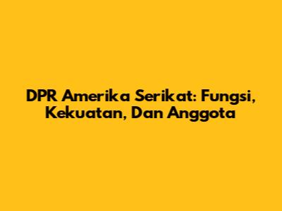 DPR Amerika Serikat: Fungsi, Kekuatan, Dan Anggota