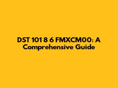 DST 101 8 6 FMXCM00: A Comprehensive Guide