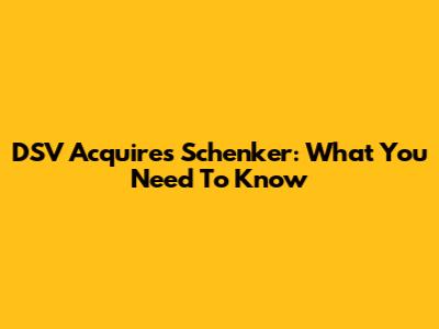 DSV Acquires Schenker: What You Need To Know