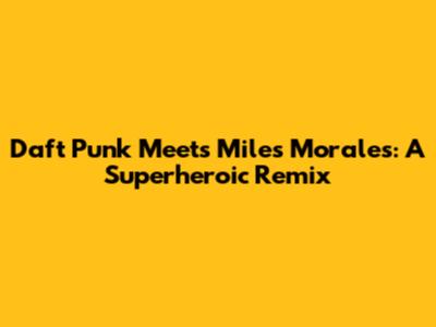 Daft Punk Meets Miles Morales: A Superheroic Remix