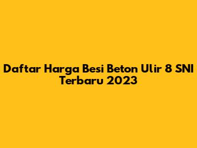 Daftar Harga Besi Beton Ulir 8 SNI Terbaru 2023