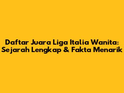 Daftar Juara Liga Italia Wanita: Sejarah Lengkap & Fakta Menarik