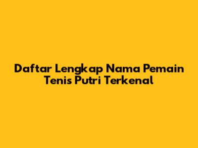 Daftar Lengkap Nama Pemain Tenis Putri Terkenal