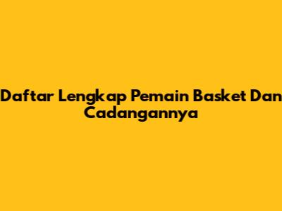 Daftar Lengkap Pemain Basket Dan Cadangannya