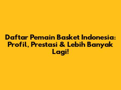 Daftar Pemain Basket Indonesia: Profil, Prestasi & Lebih Banyak Lagi!