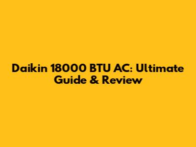 Daikin 18000 BTU AC: Ultimate Guide & Review