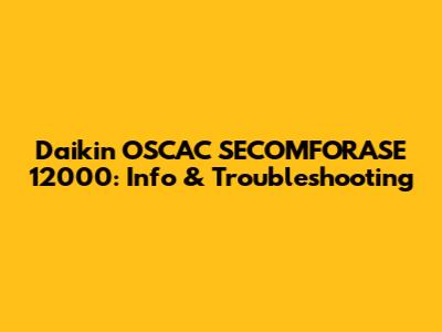 Daikin OSCAC SECOMFORASE 12000: Info & Troubleshooting