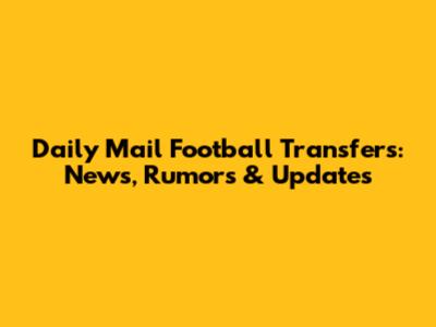 Daily Mail Football Transfers: News, Rumors & Updates