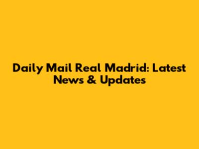 Daily Mail Real Madrid: Latest News & Updates