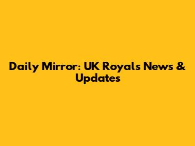 Daily Mirror: UK Royals News & Updates
