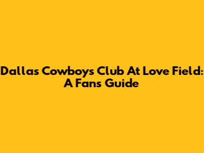 Dallas Cowboys Club At Love Field: A Fan's Guide