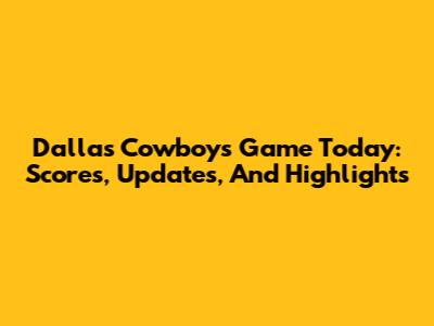 Dallas Cowboys Game Today: Scores, Updates, And Highlights