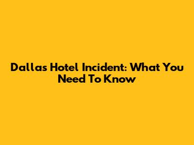 Dallas Hotel Incident: What You Need To Know