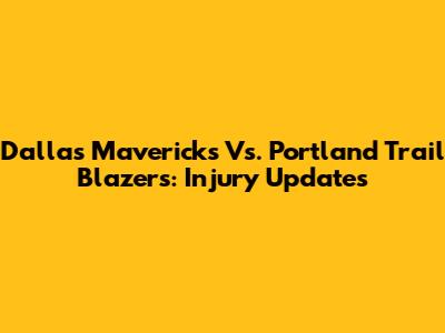 Dallas Mavericks Vs. Portland Trail Blazers: Injury Updates